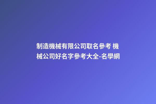 制造機械有限公司取名參考 機械公司好名字參考大全-名學網